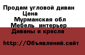 Продам угловой диван › Цена ­ 5 000 - Мурманская обл. Мебель, интерьер » Диваны и кресла   